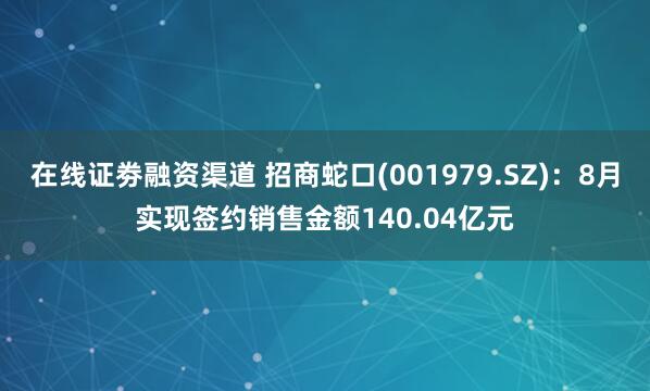 在线证劵融资渠道 招商蛇口(001979.SZ)：8月实现签约销售金额140.04亿元