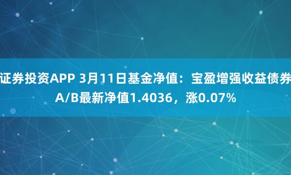 证券投资APP 3月11日基金净值：宝盈增强收益债券A/B最新净值1.4036，涨0.07%