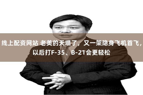 线上配资网站 老美的天塌了，又一架隐身飞机首飞，以后打F-35、B-21会更轻松