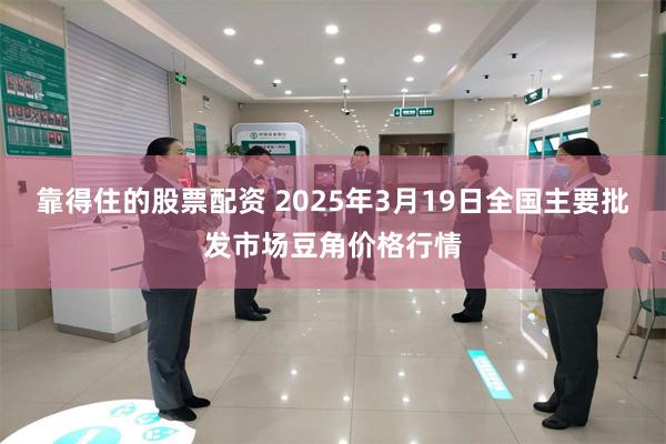 靠得住的股票配资 2025年3月19日全国主要批发市场豆角价格行情