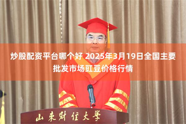 炒股配资平台哪个好 2025年3月19日全国主要批发市场豇豆价格行情