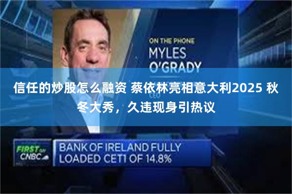 信任的炒股怎么融资 蔡依林亮相意大利2025 秋冬大秀，久违现身引热议
