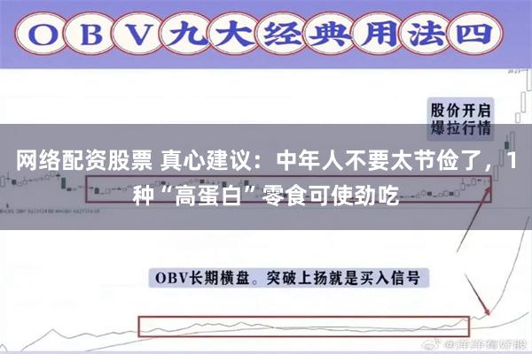 网络配资股票 真心建议：中年人不要太节俭了，1种“高蛋白”零食可使劲吃