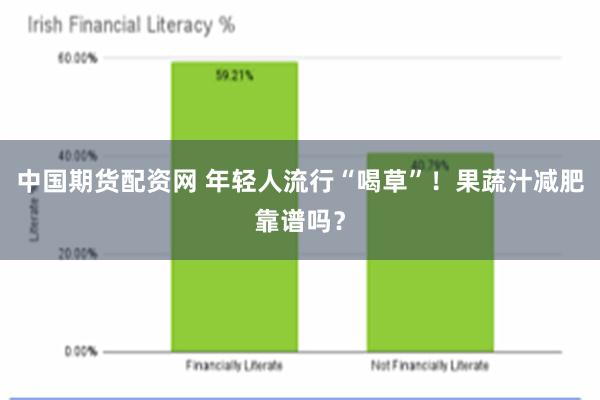 中国期货配资网 年轻人流行“喝草”！果蔬汁减肥靠谱吗？