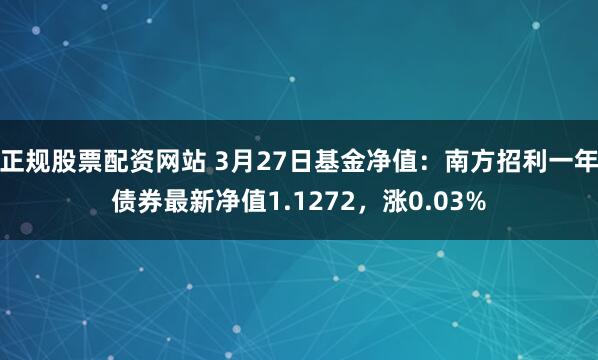 正规股票配资网站 3月27日基金净值：南方招利一年债券最新净值1.1272，涨0.03%