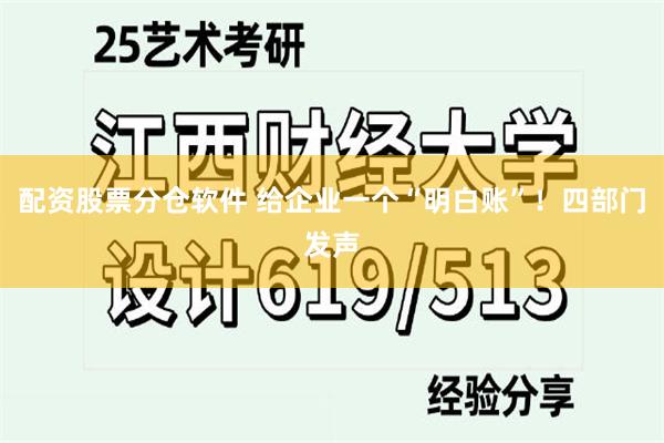 配资股票分仓软件 给企业一个“明白账”！四部门发声