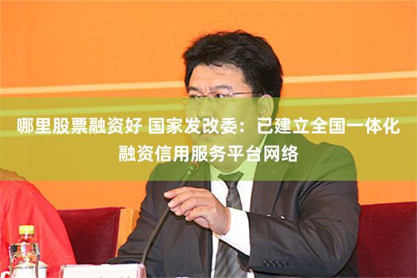 哪里股票融资好 国家发改委：已建立全国一体化融资信用服务平台网络