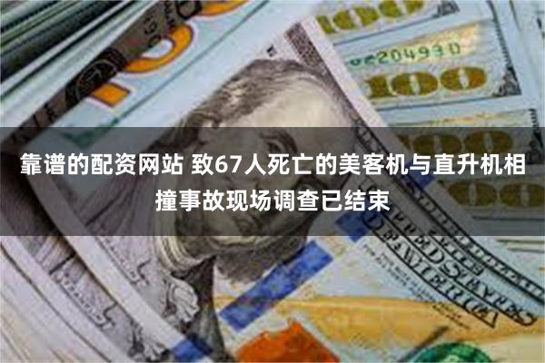 靠谱的配资网站 致67人死亡的美客机与直升机相撞事故现场调查已结束
