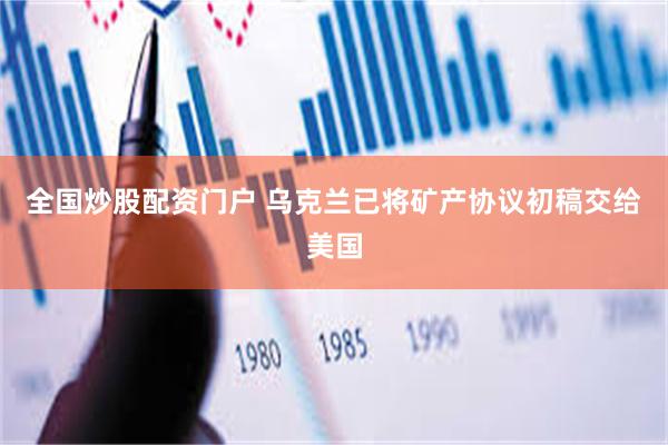 全国炒股配资门户 乌克兰已将矿产协议初稿交给美国