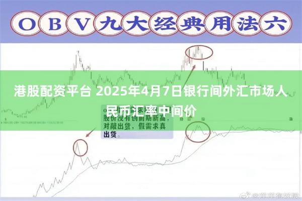 港股配资平台 2025年4月7日银行间外汇市场人民币汇率中间价
