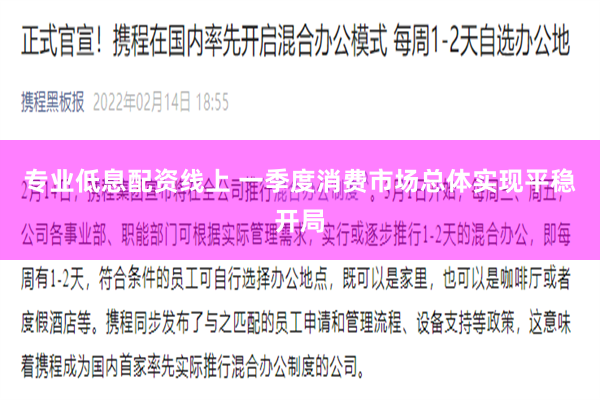 专业低息配资线上 一季度消费市场总体实现平稳开局