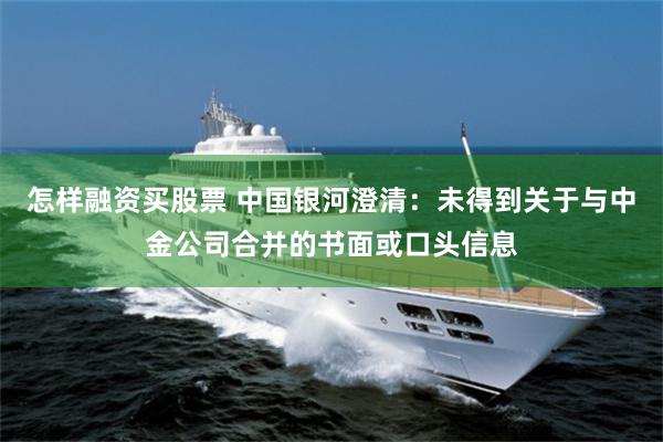怎样融资买股票 中国银河澄清：未得到关于与中金公司合并的书面或口头信息