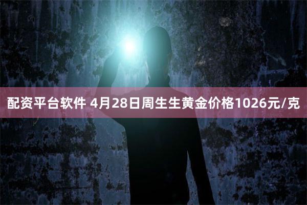 配资平台软件 4月28日周生生黄金价格1026元/克