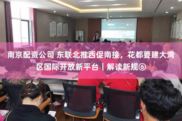 南京配资公司 东联北推西促南接，花都要建大湾区国际开放新平台｜解读新规⑥