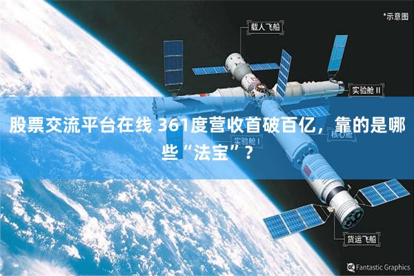 股票交流平台在线 361度营收首破百亿，靠的是哪些“法宝”？