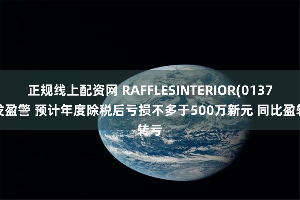 正规线上配资网 RAFFLESINTERIOR(01376)发盈警 预计年度除税后亏损不多于500万新元 同比盈转亏