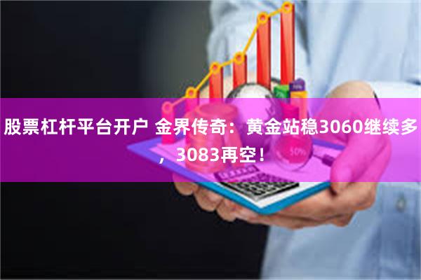 股票杠杆平台开户 金界传奇：黄金站稳3060继续多，3083再空！