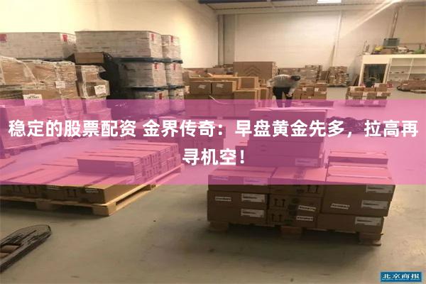稳定的股票配资 金界传奇：早盘黄金先多，拉高再寻机空！