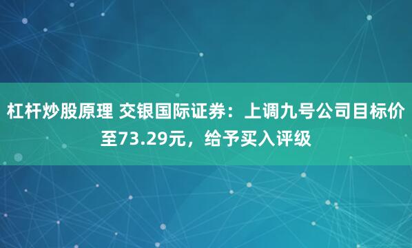 杠杆炒股原理 交银国际证券：上调九号公司目标价至73.29元，给予买入评级