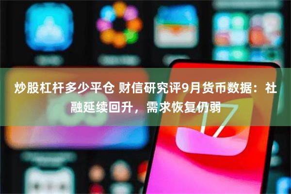 炒股杠杆多少平仓 财信研究评9月货币数据：社融延续回升，需求恢复仍弱