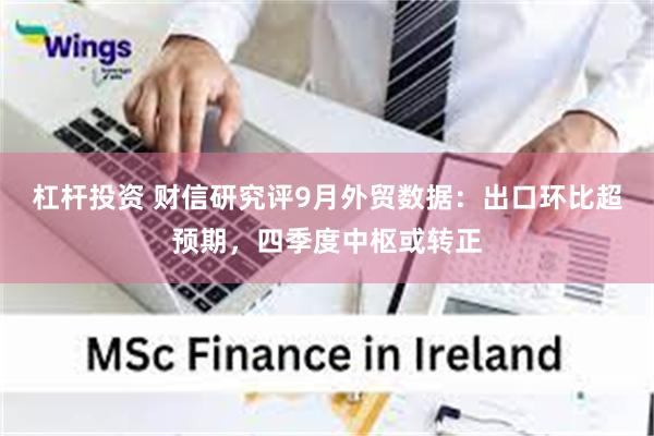 杠杆投资 财信研究评9月外贸数据：出口环比超预期，四季度中枢或转正