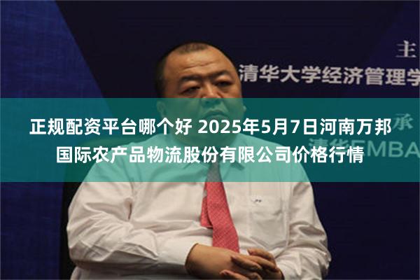 正规配资平台哪个好 2025年5月7日河南万邦国际农产品物流股份有限公司价格行情