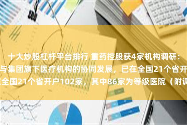 十大炒股杠杆平台排行 重药控股获4家机构调研：今年以来公司加速推进与集团旗下医疗机构的协同发展，已在全国21个省开户102家，其中86家为等级医院（附调研问答）
