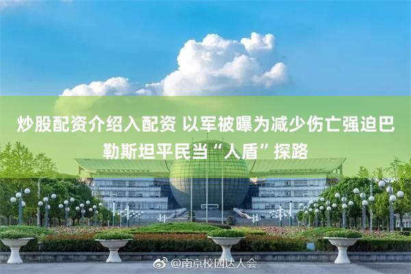 炒股配资介绍入配资 以军被曝为减少伤亡强迫巴勒斯坦平民当“人盾”探路