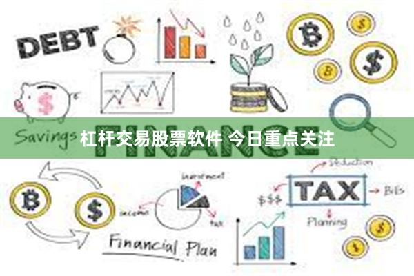 杠杆交易股票软件 今日重点关注