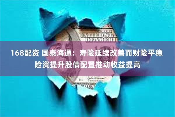 168配资 国泰海通：寿险延续改善而财险平稳 险资提升股债配置推动收益提高