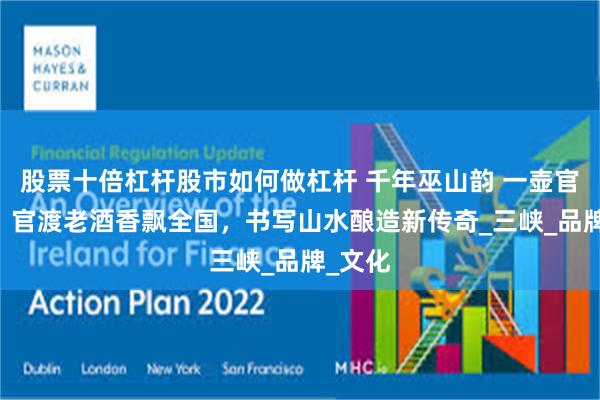 股票十倍杠杆股市如何做杠杆 千年巫山韵 一壶官渡香： 官渡老酒香飘全国，书写山水酿造新传奇_三峡_品牌_文化
