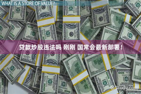 贷款炒股违法吗 刚刚 国常会最新部署！