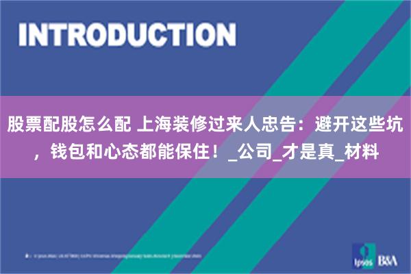 股票配股怎么配 上海装修过来人忠告：避开这些坑，钱包和心态都能保住！_公司_才是真_材料