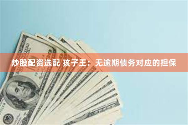 炒股配资选配 孩子王：无逾期债务对应的担保