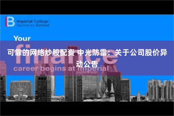 可靠的网络炒股配资 中光防雷：关于公司股价异动公告