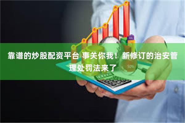 靠谱的炒股配资平台 事关你我！新修订的治安管理处罚法来了